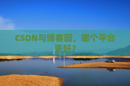 CSDN与博客园，哪个平台更好？